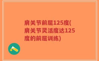 肩关节前屈125度(肩关节灵活度达125度的前屈训练)
