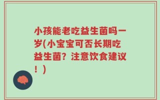 小孩能老吃益生菌吗一岁(小宝宝可否长期吃益生菌？注意饮食建议！)