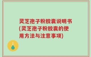 灵芝孢子粉胶囊说明书(灵芝孢子粉胶囊的使用方法与注意事项)