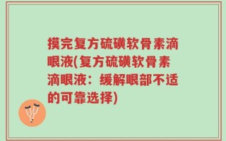 摸完复方硫磺软骨素滴眼液(复方硫磺软骨素滴眼液：缓解眼部不适的可靠选择)