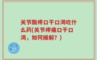 关节酸疼口干口渴吃什么药(关节疼痛口干口渴，如何缓解？)