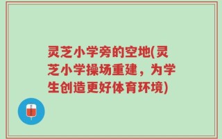 灵芝小学旁的空地(灵芝小学操场重建，为学生创造更好体育环境)