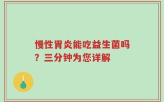 慢性胃炎能吃益生菌吗？三分钟为您详解