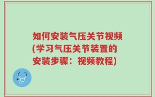 如何安装气压关节视频(学习气压关节装置的安装步骤：视频教程)