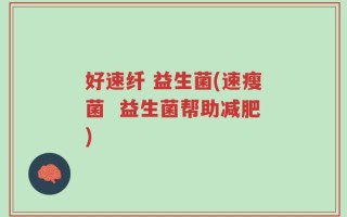 好速纤 益生菌(速瘦菌  益生菌帮助减肥)