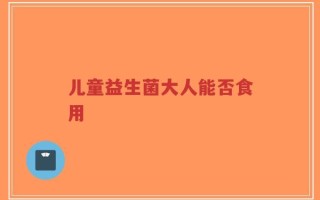 儿童益生菌大人能否食用