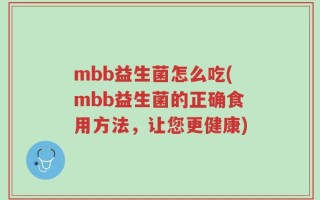 mbb益生菌怎么吃(mbb益生菌的正确食用方法，让您更健康)
