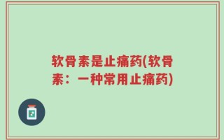 软骨素是止痛药(软骨素：一种常用止痛药)