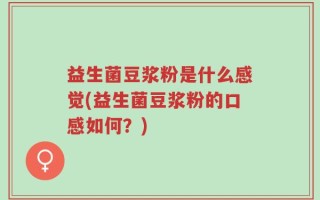益生菌豆浆粉是什么感觉(益生菌豆浆粉的口感如何？)
