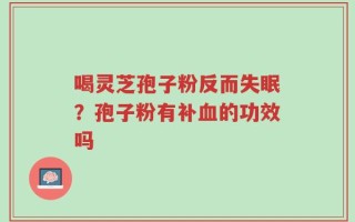 喝灵芝孢子粉反而失眠？孢子粉有补血的功效吗