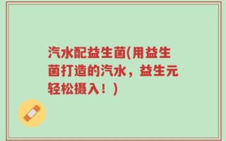 汽水配益生菌(用益生菌打造的汽水，益生元轻松摄入！)