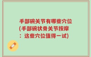 手部碗关节有哪些穴位(手部碗状骨关节按摩：这些穴位值得一试)