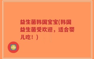 益生菌韩国宝宝(韩国益生菌受欢迎，适合婴儿吃！)