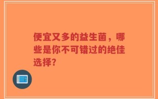 便宜又多的益生菌，哪些是你不可错过的绝佳选择？