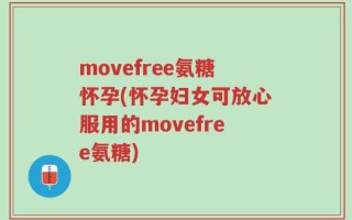 movefree氨糖怀孕(怀孕妇女可放心服用的movefree氨糖)