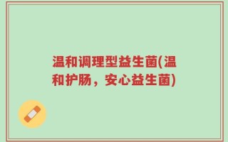 温和调理型益生菌(温和护肠，安心益生菌)