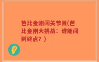 芭比金刚闯关节目(芭比金刚大挑战：谁能闯到终点？)
