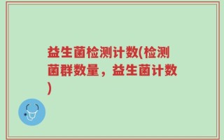 益生菌检测计数(检测菌群数量，益生菌计数)