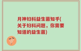 月神妇科益生菌知乎(关于妇科问题，你需要知道的益生菌)