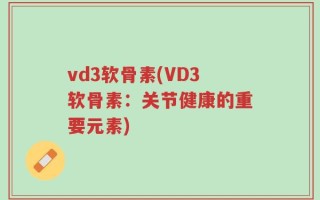 vd3软骨素(VD3软骨素：关节健康的重要元素)