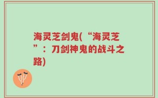 海灵芝剑鬼(“海灵芝”：刀剑神鬼的战斗之路)