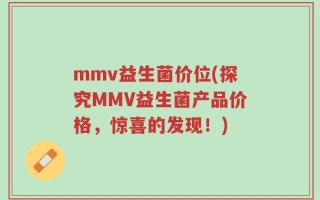 mmv益生菌价位(探究MMV益生菌产品价格，惊喜的发现！)