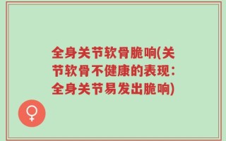 全身关节软骨脆响(关节软骨不健康的表现：全身关节易发出脆响)