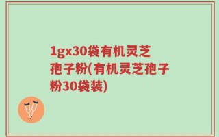 1gx30袋有机灵芝孢子粉(有机灵芝孢子粉30袋装)