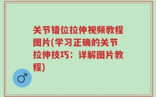 关节错位拉伸视频教程图片(学习正确的关节拉伸技巧：详解图片教程)
