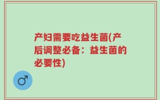 产妇需要吃益生菌(产后调整必备：益生菌的必要性)
