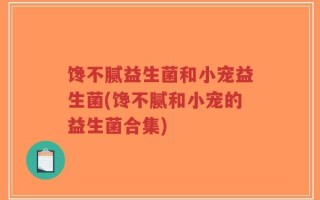 馋不腻益生菌和小宠益生菌(馋不腻和小宠的益生菌合集)
