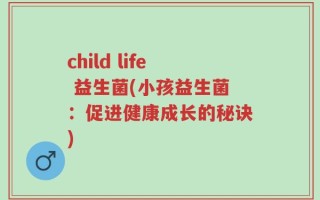child life 益生菌(小孩益生菌：促进健康成长的秘诀)