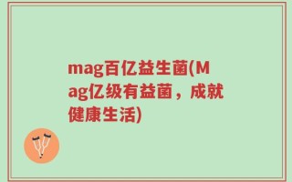 mag百亿益生菌(Mag亿级有益菌，成就健康生活)