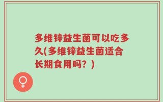 多维锌益生菌可以吃多久(多维锌益生菌适合长期食用吗？)