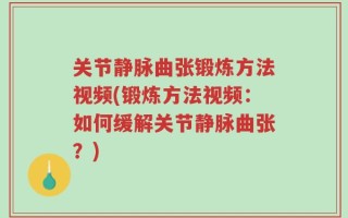 关节静脉曲张锻炼方法视频(锻炼方法视频：如何缓解关节静脉曲张？)