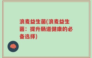 浪麦益生菌(浪麦益生菌：提升肠道健康的必备选择)