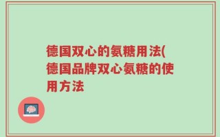 德国双心的氨糖用法(德国品牌双心氨糖的使用方法
