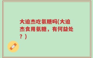 大迫杰吃氨糖吗(大迫杰食用氨糖，有何益处？)