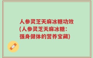 人参灵芝天麻冰糖功效(人参灵芝天麻冰糖：强身健体的营养宝藏)