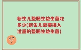 新生儿整肠生益生菌吃多少(新生儿需要摄入适量的整肠生益生菌)