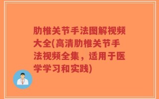 肋椎关节手法图解视频大全(高清肋椎关节手法视频全集，适用于医学学习和实践)