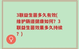 3联益生菌多久有效(维护肠道健康如何？3联益生菌效果多久持续？)