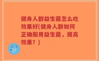 健身人群益生菌怎么吃效果好(健身人群如何正确服用益生菌，提高效果？)