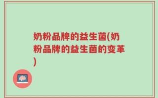 奶粉品牌的益生菌(奶粉品牌的益生菌的变革)