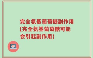 完全氨基葡萄糖副作用(完全氨基葡萄糖可能会引起副作用)