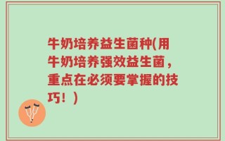 牛奶培养益生菌种(用牛奶培养强效益生菌，重点在必须要掌握的技巧！)