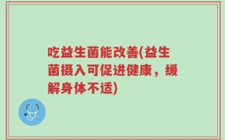 吃益生菌能改善(益生菌摄入可促进健康，缓解身体不适)