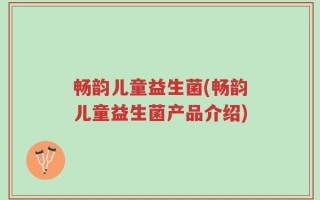 畅韵儿童益生菌(畅韵儿童益生菌产品介绍)