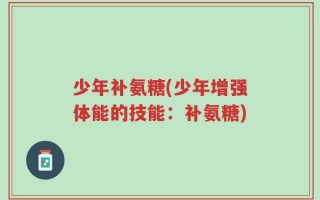 少年补氨糖(少年增强体能的技能：补氨糖)