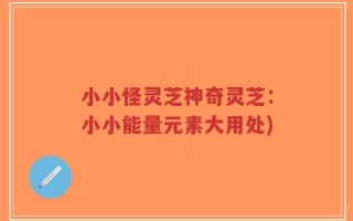 小小怪灵芝神奇灵芝：小小能量元素大用处)